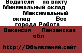 Водители BC на вахту. › Минимальный оклад ­ 60 000 › Максимальный оклад ­ 99 000 - Все города Работа » Вакансии   . Пензенская обл.